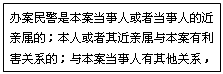 文本框: 办案民警是本案当事人或者当事人的近亲属的；本人或者其近亲属与本案有利害关系的；与本案当事人有其他关系，可能影响案件公正处理的，应当回避。