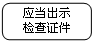 圆角矩形: 应当出示
检查证件
