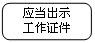 圆角矩形: 应当出示
工作证件
