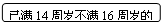 圆角矩形: 已满14周岁不满16周岁的

